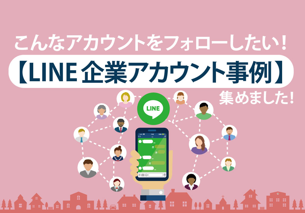 LINE企業アカウント事例】こんなアカウントをフォローしたい！いろいろ